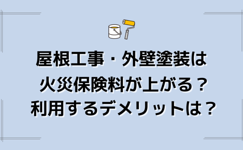 屋根工事・外壁塗装は火災保険料が上がる？利用するデメリットは？