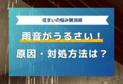 雨音がうるさい！原因はどこ？対処方法・リフォームについても解説！