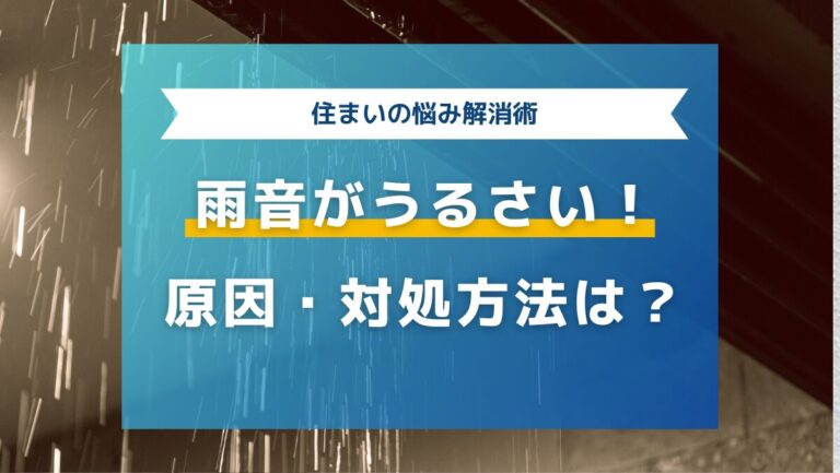 雨音がうるさい！原因はどこ？対処方法・リフォームについても解説！